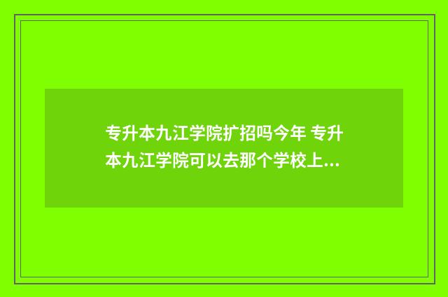专升本九江学院扩招吗今年 专升本九江学院可以去那个学校上课吗