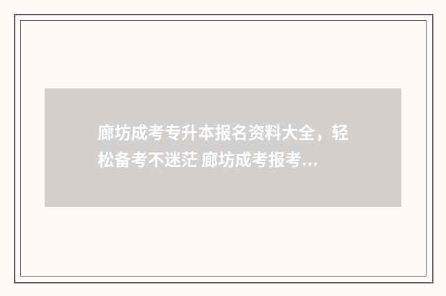廊坊成考专升本报名资料大全，轻松备考不迷茫 廊坊成考报考学校有哪些