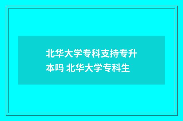 北华大学专科支持专升本吗 北华大学专科生