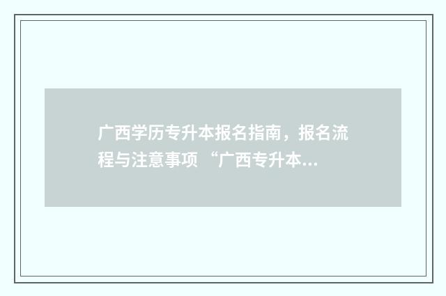 广西学历专升本报名指南，报名流程与注意事项 “广西专升本”