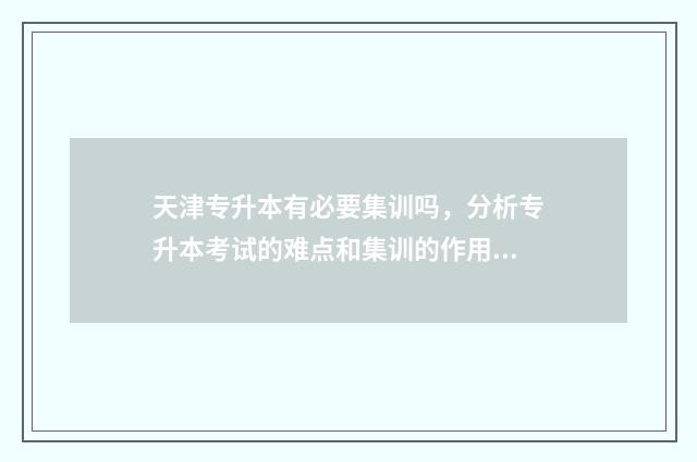 天津专升本有必要集训吗，分析专升本考试的难点和集训的作用 天津专升本有必要迁户口吗?