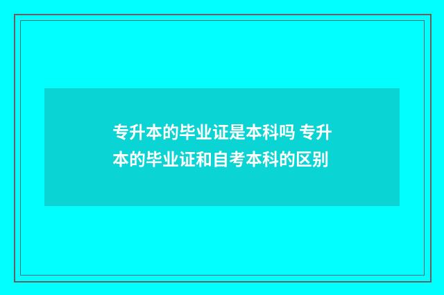 专升本的毕业证是本科吗 专升本的毕业证和自考本科的区别