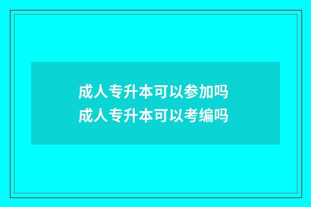 成人专升本可以参加吗 成人专升本可以考编吗