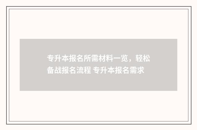 专升本报名所需材料一览，轻松备战报名流程 专升本报名需求