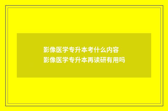影像医学专升本考什么内容 影像医学专升本再读研有用吗