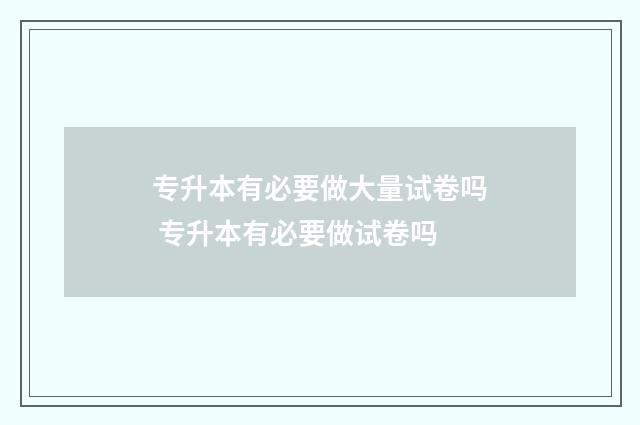 专升本有必要做大量试卷吗 专升本有必要做试卷吗