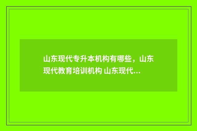 山东现代专升本机构有哪些，山东现代教育培训机构 山东现代专升本自荐报名