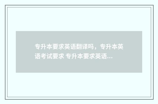 专升本要求英语翻译吗，专升本英语考试要求 专升本要求英语四级的省份