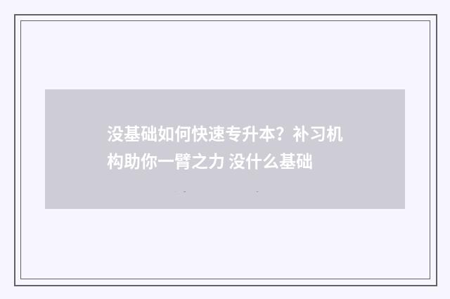 没基础如何快速专升本？补习机构助你一臂之力 没什么基础