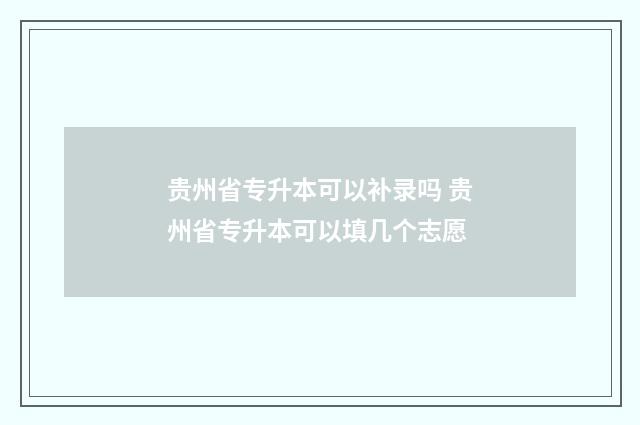 贵州省专升本可以补录吗 贵州省专升本可以填几个志愿
