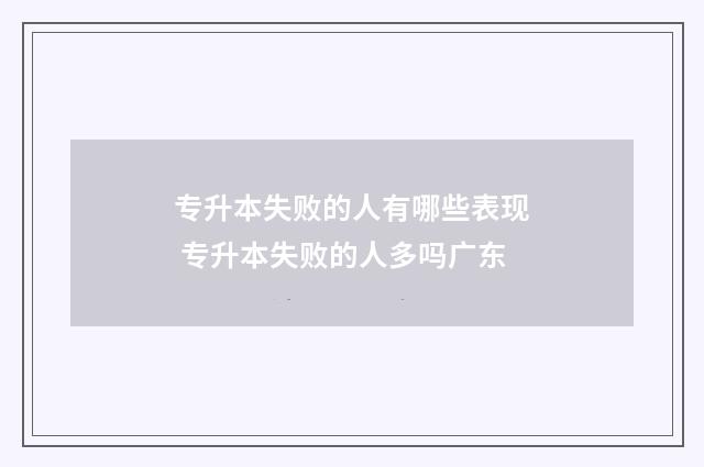 专升本失败的人有哪些表现 专升本失败的人多吗广东