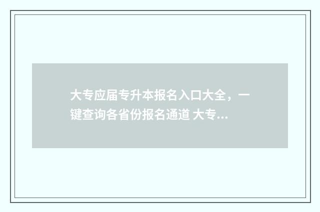 大专应届专升本报名入口大全，一键查询各省份报名通道 大专应届专升本加分吗