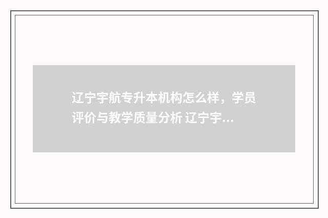 辽宁宇航专升本机构怎么样，学员评价与教学质量分析 辽宁宇航有限公司