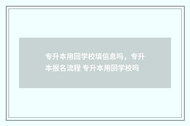 专升本用回学校填信息吗，专升本报名流程 专升本用回学校吗