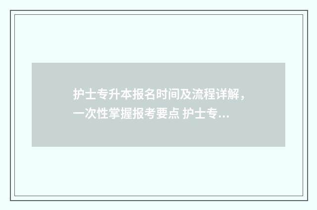 护士专升本报名时间及流程详解，一次性掌握报考要点 护士专升本报名材料需要护士证吗