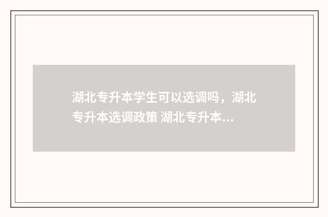 湖北专升本学生可以选调吗，湖北专升本选调政策 湖北专升本学生可以考研吗