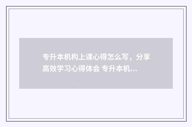 专升本机构上课心得怎么写，分享高效学习心得体会 专升本机构上课时间