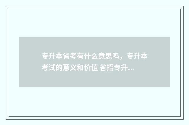 专升本省考有什么意思吗，专升本考试的意义和价值 省招专升本