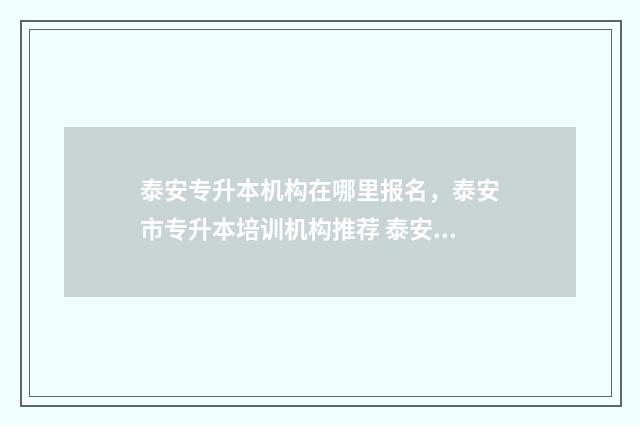 泰安专升本机构在哪里报名，泰安市专升本培训机构推荐 泰安专升本机构招聘兼职