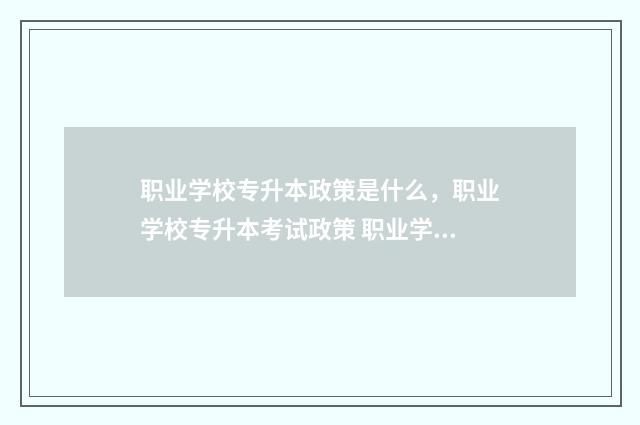 职业学校专升本政策是什么，职业学校专升本考试政策 职业学校专升本考什么