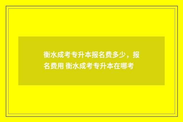 衡水成考专升本报名费多少，报名费用 衡水成考专升本在哪考