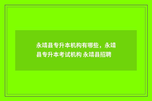 永靖县专升本机构有哪些，永靖县专升本考试机构 永靖县招聘