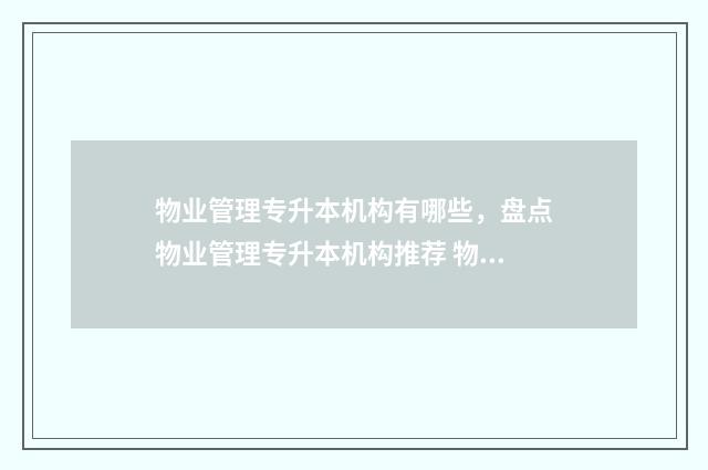 物业管理专升本机构有哪些，盘点物业管理专升本机构推荐 物业管理专升本容易吗