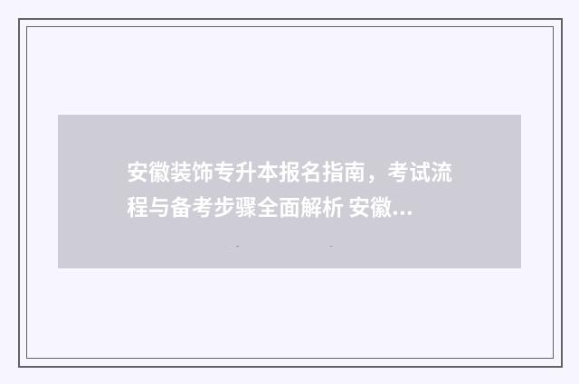安徽装饰专升本报名指南，考试流程与备考步骤全面解析 安徽建筑装饰工程技术专升本