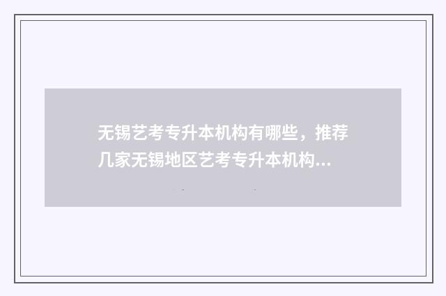 无锡艺考专升本机构有哪些，推荐几家无锡地区艺考专升本机构 无锡专升本需要考些什么科目