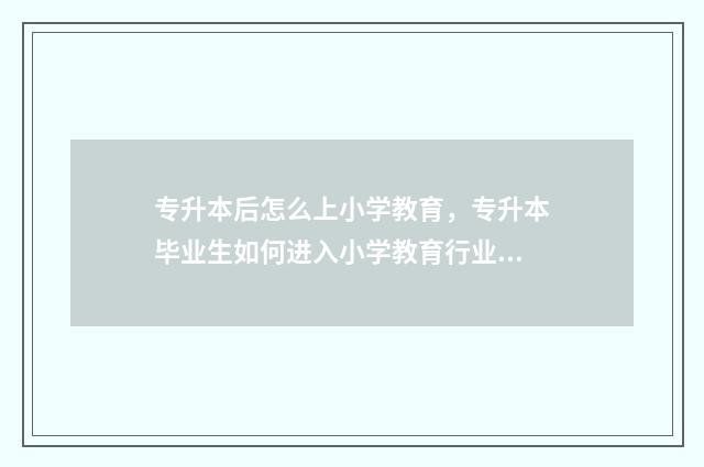 专升本后怎么上小学教育，专升本毕业生如何进入小学教育行业 专升本怎么上传照片