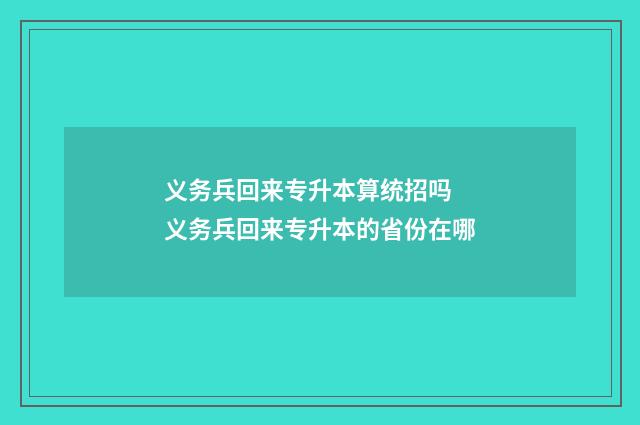 义务兵回来专升本算统招吗 义务兵回来专升本的省份在哪
