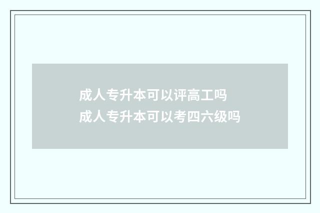成人专升本可以评高工吗 成人专升本可以考四六级吗