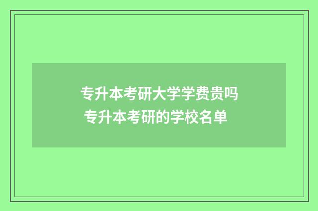 专升本考研大学学费贵吗 专升本考研的学校名单
