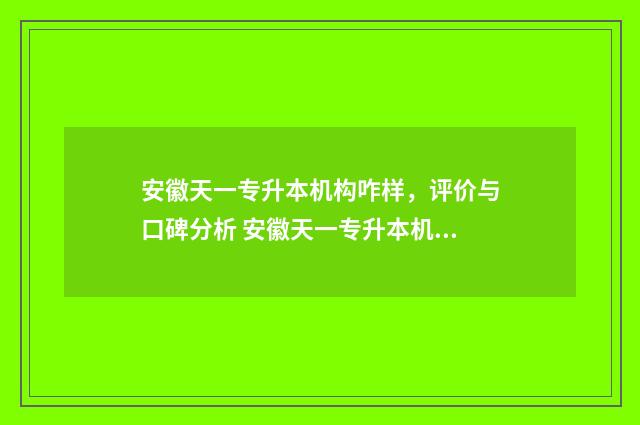 安徽天一专升本机构咋样，评价与口碑分析 安徽天一专升本机构