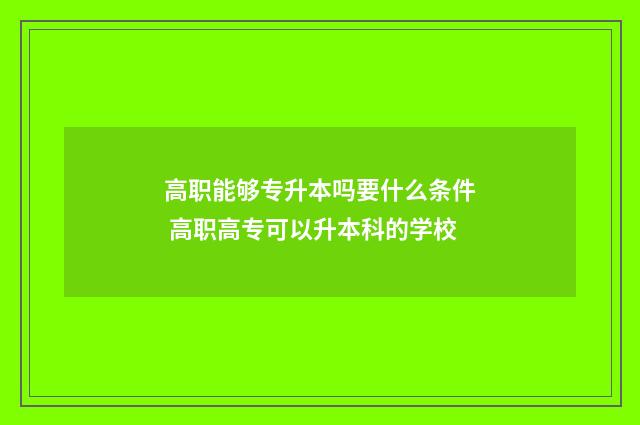 高职能够专升本吗要什么条件 高职高专可以升本科的学校