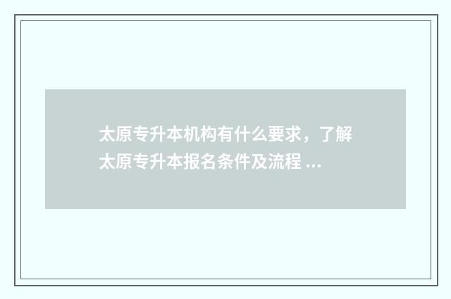 太原专升本机构有什么要求，了解太原专升本报名条件及流程 太原专升本机构培训费用一般多少钱