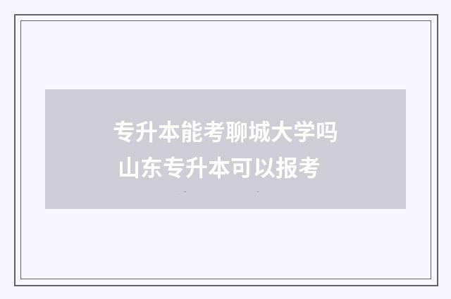 专升本能考聊城大学吗 山东专升本可以报考