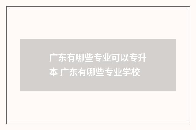 广东有哪些专业可以专升本 广东有哪些专业学校