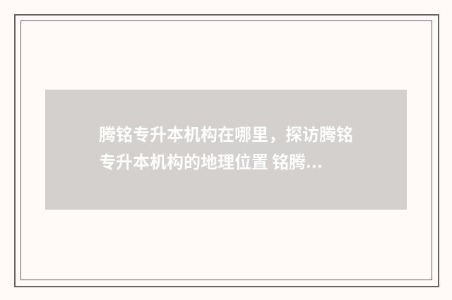 腾铭专升本机构在哪里，探访腾铭专升本机构的地理位置 铭腾机构官网