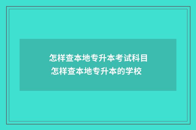 怎样查本地专升本考试科目 怎样查本地专升本的学校