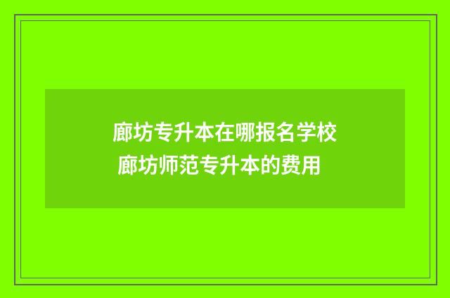 廊坊专升本在哪报名学校 廊坊师范专升本的费用