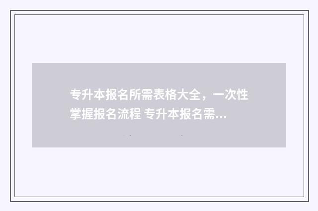 专升本报名所需表格大全，一次性掌握报名流程 专升本报名需要什么?