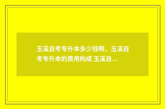 玉溪自考专升本多少钱啊，玉溪自考专升本的费用构成 玉溪自考培训机构
