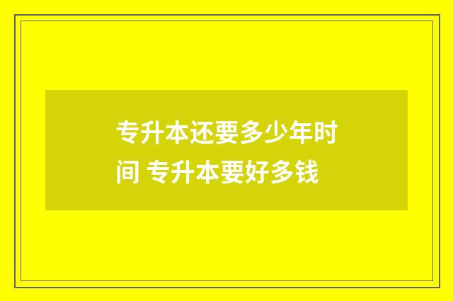 专升本还要多少年时间 专升本要好多钱