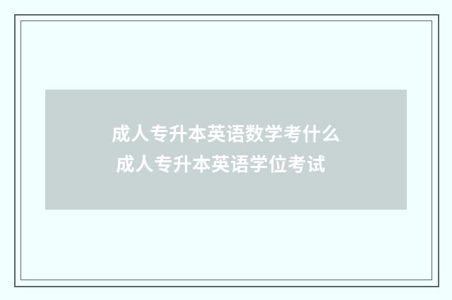 成人专升本英语数学考什么 成人专升本英语学位考试