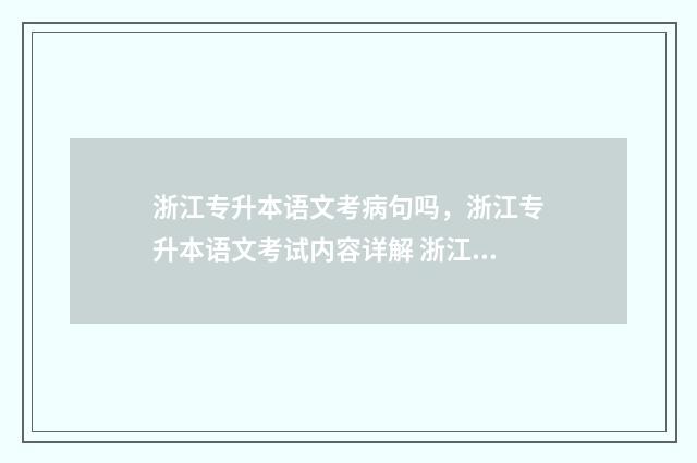 浙江专升本语文考病句吗，浙江专升本语文考试内容详解 浙江专升本语文必背篇目2024