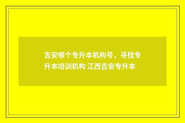 吉安哪个专升本机构号，寻找专升本培训机构 江西吉安专升本