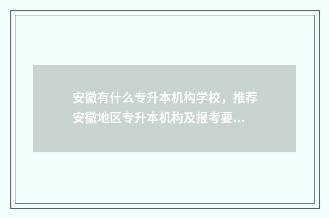 安徽有什么专升本机构学校，推荐安徽地区专升本机构及报考要点 安徽有什么专升本的大学