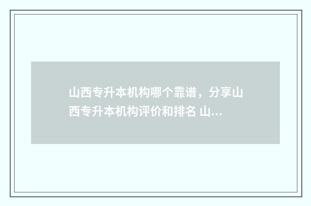 山西专升本机构哪个靠谱，分享山西专升本机构评价和排名 山西专升本机构学费
