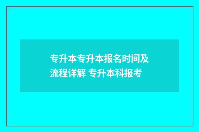 专升本专升本报名时间及流程详解 专升本科报考